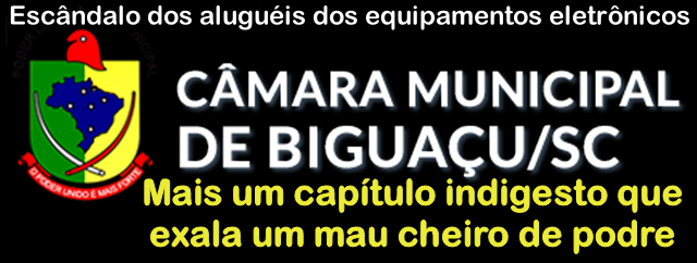 Mais um capítulo indigesto no “Escândalo dos alugueis de equipamentos eletrônicos “ pela Câmara de Vereadores de Biguaçu
